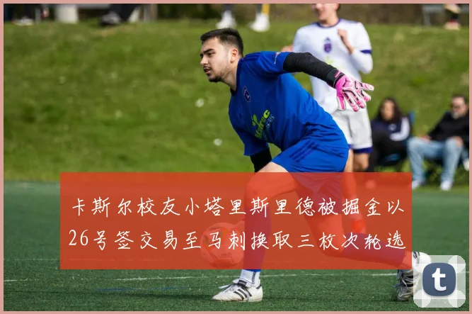 卡斯尔校友小塔里斯里德被掘金以26号签交易至马刺换取三枚次轮选秀权
