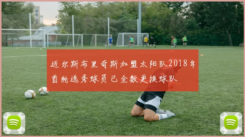 迈尔斯布里奇斯加盟太阳队2018年首轮选秀球员已全数更换球队