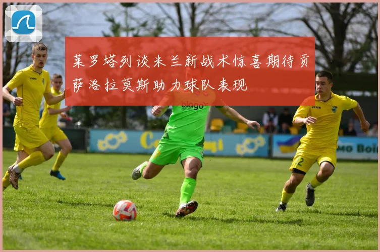 莱罗塔列谈米兰新战术惊喜期待贡萨洛拉莫斯助力球队表现