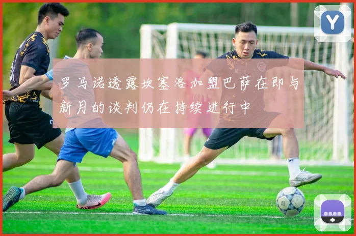 罗马诺透露坎塞洛加盟巴萨在即与新月的谈判仍在持续进行中