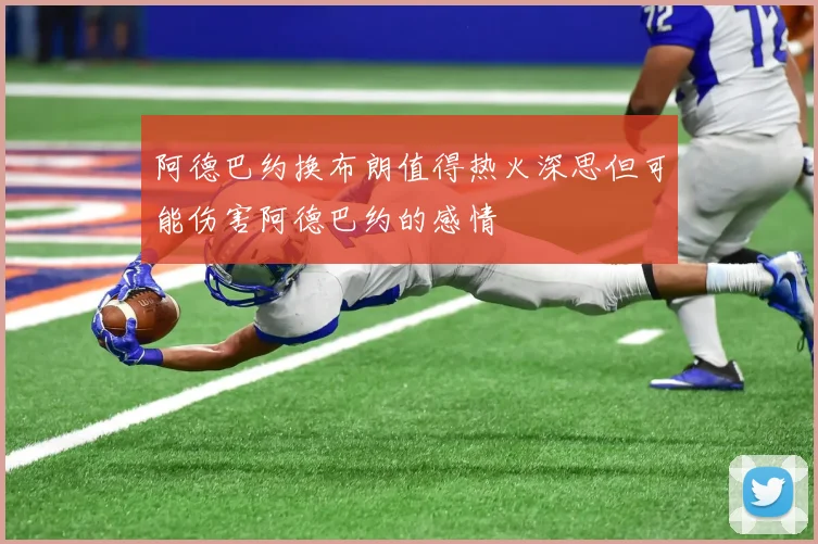 阿德巴约换布朗值得热火深思但可能伤害阿德巴约的感情