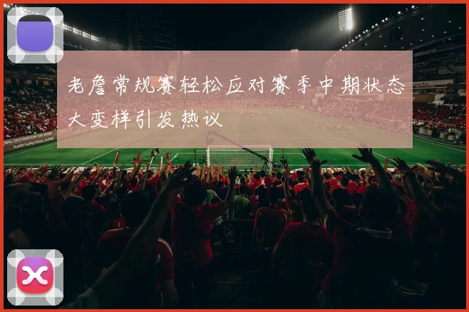 老詹常规赛轻松应对赛季中期状态大变样引发热议