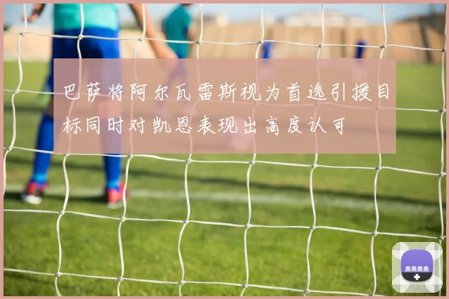 巴萨将阿尔瓦雷斯视为首选引援目标同时对凯恩表现出高度认可
