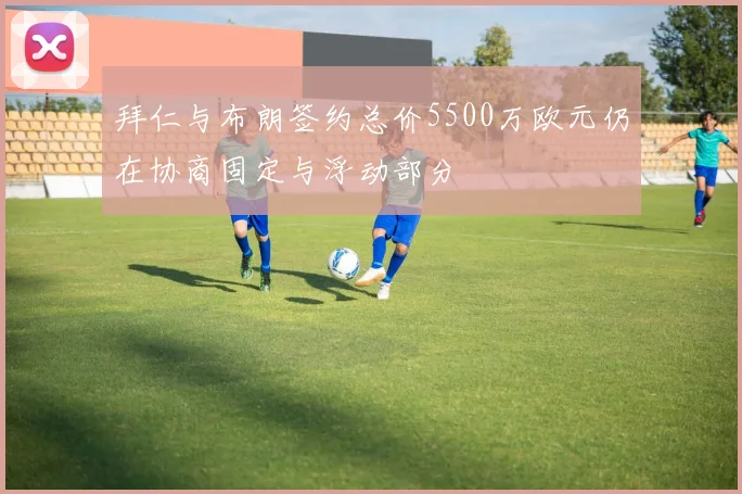 拜仁与布朗签约总价5500万欧元仍在协商固定与浮动部分