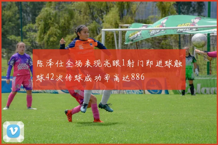 陈泽仕全场表现亮眼1射门即进球触球42次传球成功率高达886