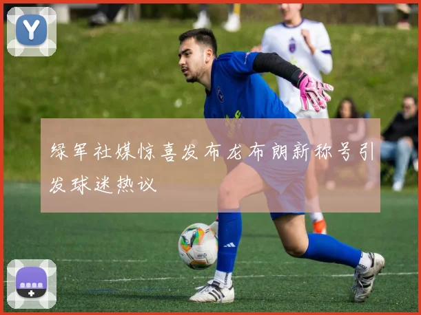 绿军社媒惊喜发布龙布朗新称号引发球迷热议