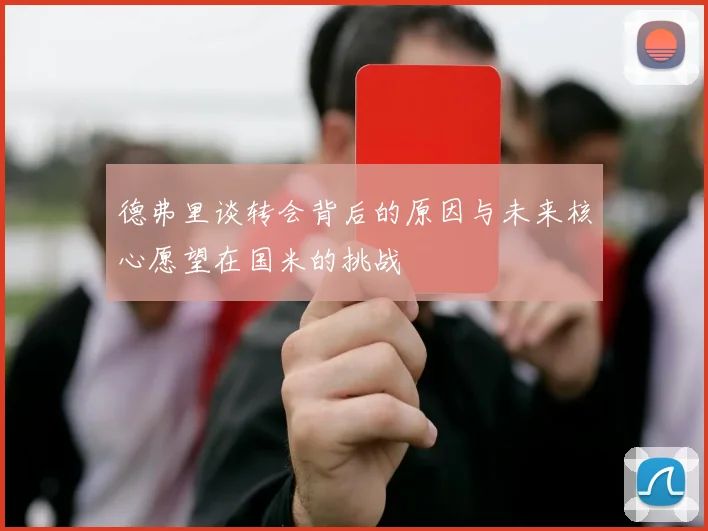 德弗里谈转会背后的原因与未来核心愿望在国米的挑战
