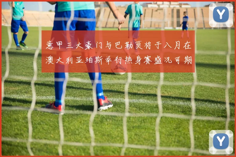 意甲三大豪门与巴勒莫将于八月在澳大利亚珀斯举行热身赛盛况可期