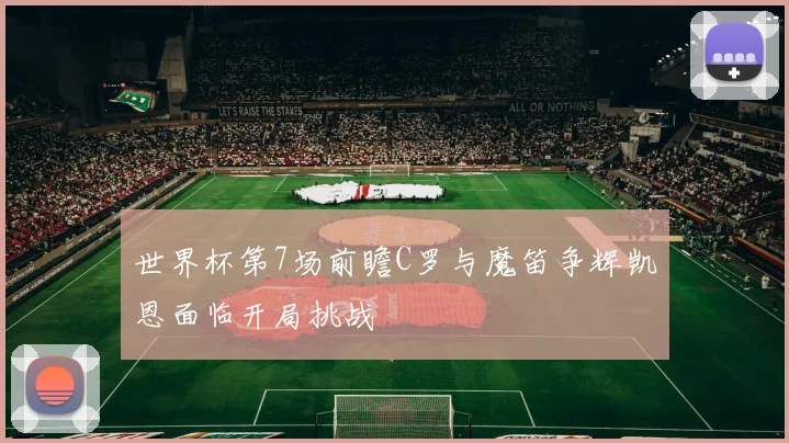 世界杯第7场前瞻C罗与魔笛争辉凯恩面临开局挑战